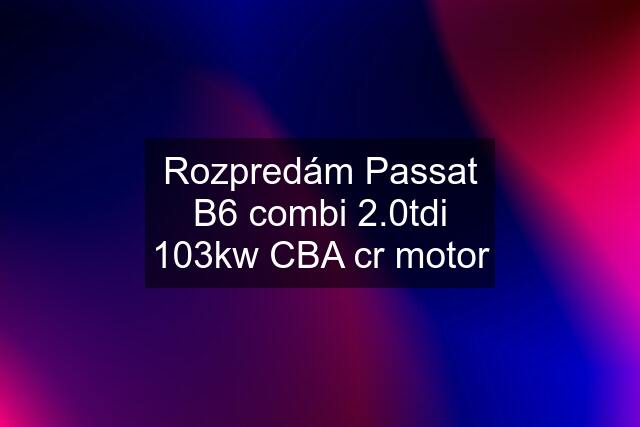 Rozpredám Passat B6 combi 2.0tdi 103kw CBA cr motor