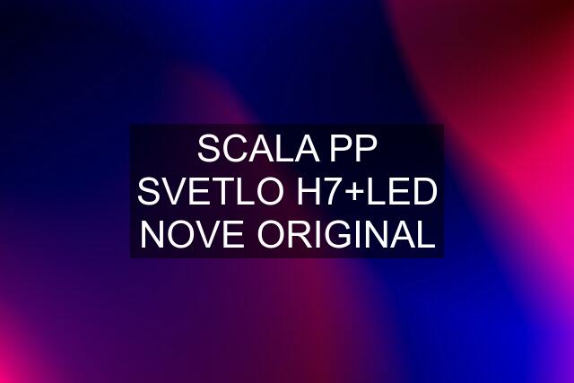 SCALA PP SVETLO H7+LED NOVE ORIGINAL