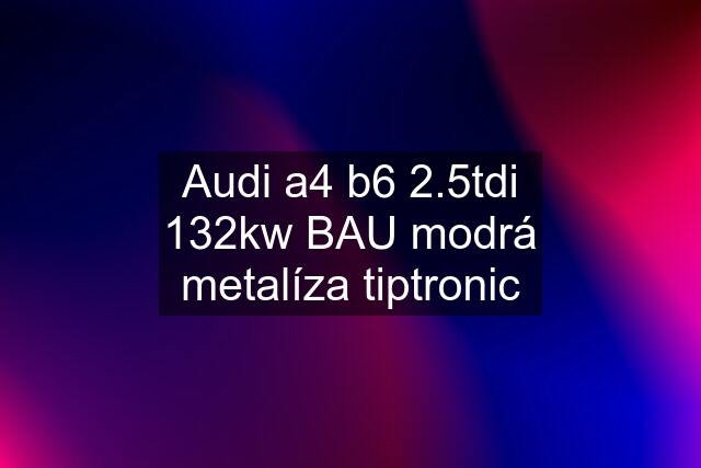 Audi a4 b6 2.5tdi 132kw BAU modrá metalíza tiptronic