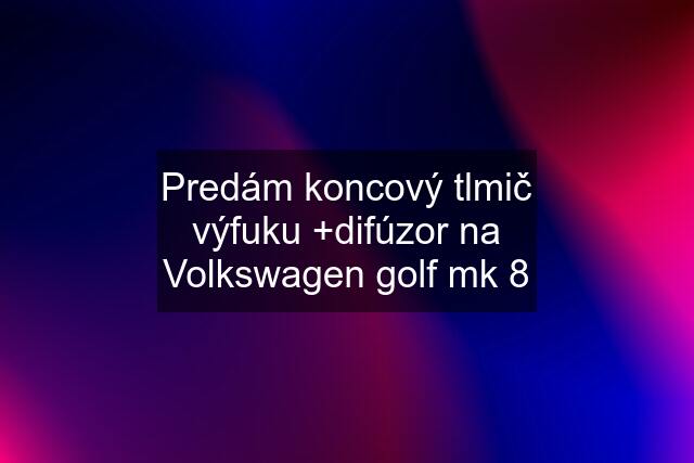 Predám koncový tlmič výfuku +difúzor na Volkswagen golf mk 8