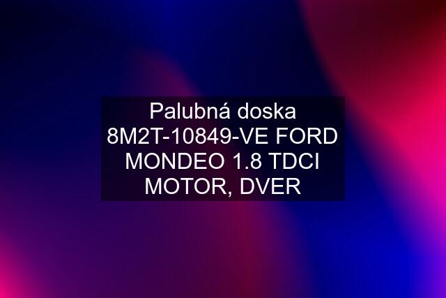 Palubná doska 8M2T-10849-VE FORD MONDEO 1.8 TDCI MOTOR, DVER