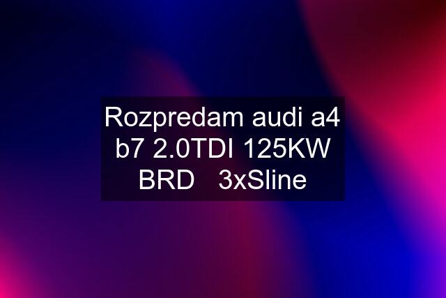 Rozpredam audi a4 b7 2.0TDI 125KW BRD   3xSline