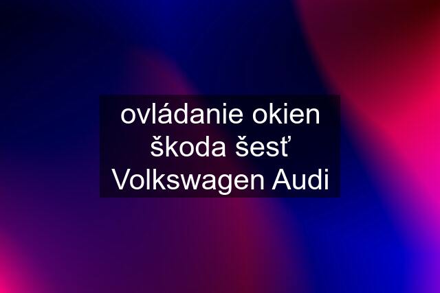 ovládanie okien škoda šesť Volkswagen Audi