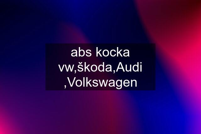 abs kocka vw,škoda,Audi ,Volkswagen