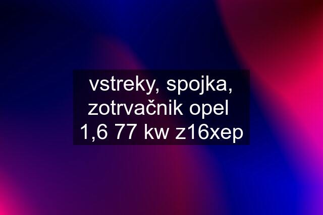 vstreky, spojka, zotrvačnik opel  1,6 77 kw z16xep