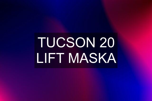 TUCSON 20 LIFT MASKA