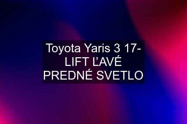 Toyota Yaris 3 17- LIFT ĽAVÉ PREDNÉ SVETLO