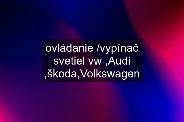 ovládanie /vypínač svetiel vw ,Audi ,škoda,Volkswagen