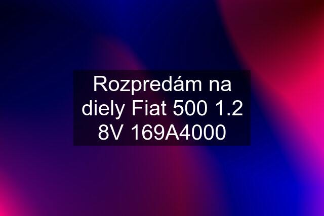 Rozpredám na diely Fiat 500 1.2 8V 169A4000