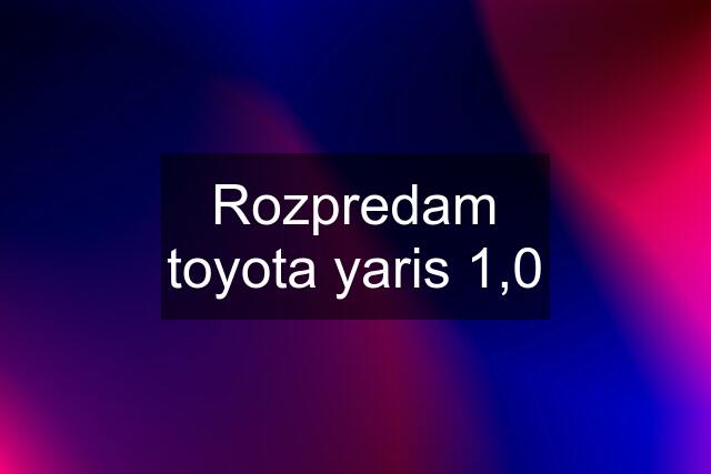 Rozpredam toyota yaris 1,0