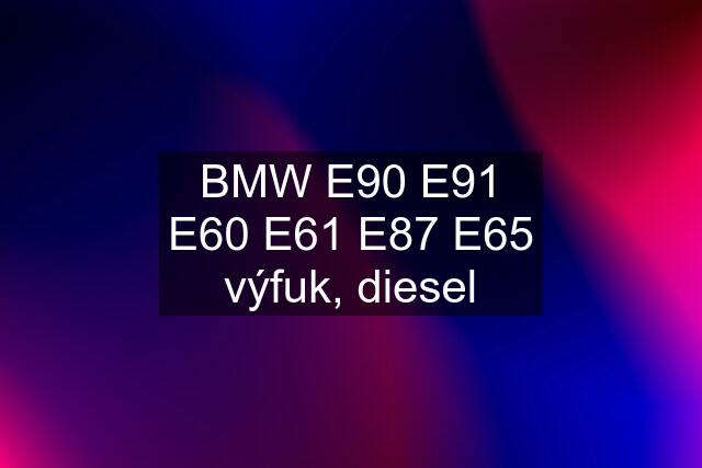 BMW E90 E91 E60 E61 E87 E65 výfuk, diesel