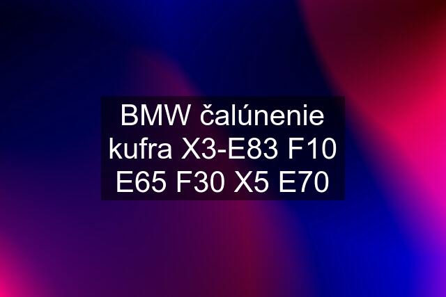 BMW čalúnenie kufra X3-E83 F10 E65 F30 X5 E70