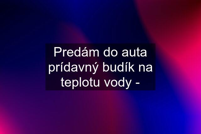 Predám do auta prídavný budík na teplotu vody -