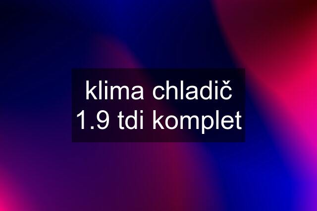 klima chladič 1.9 tdi komplet