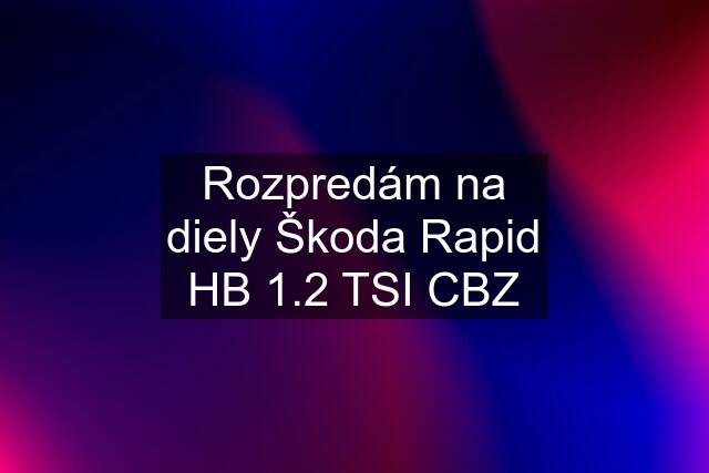 Rozpredám na diely Škoda Rapid HB 1.2 TSI CBZ