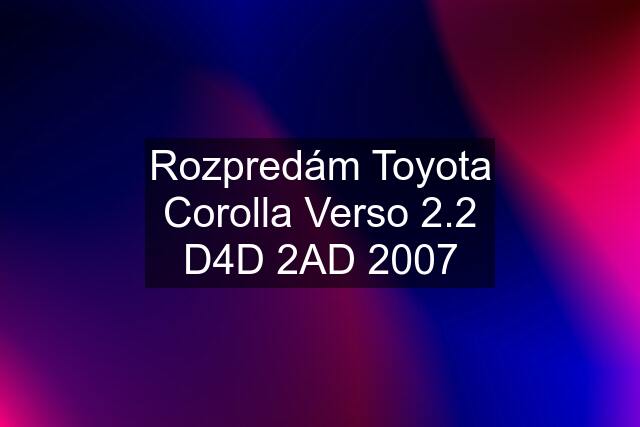 Rozpredám Toyota Corolla Verso 2.2 D4D 2AD 2007