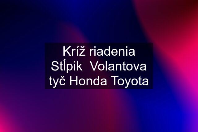 Kríž riadenia Stĺpik  Volantova tyč Honda Toyota