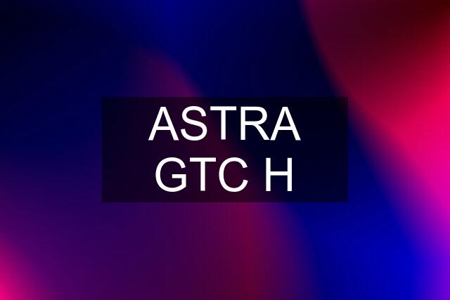 ASTRA GTC H