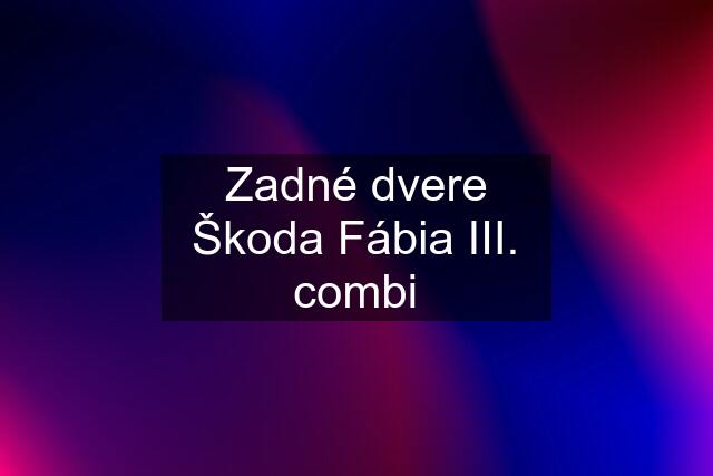 Zadné dvere Škoda Fábia III. combi
