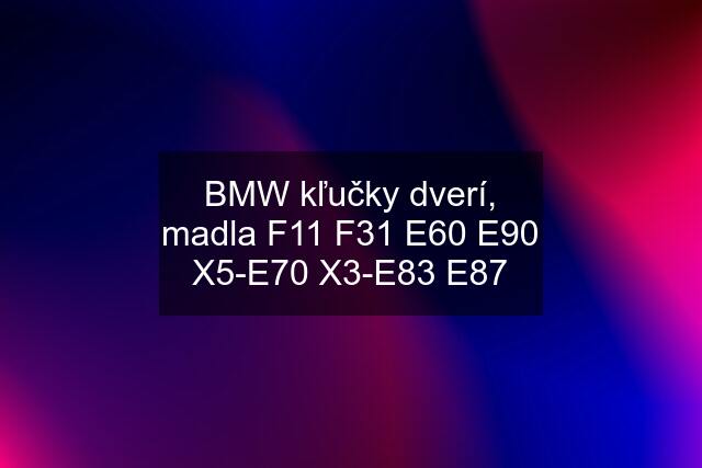 BMW kľučky dverí, madla F11 F31 E60 E90 X5-E70 X3-E83 E87