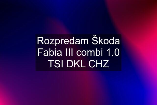 Rozpredam Škoda Fabia III combi 1.0 TSI DKL CHZ