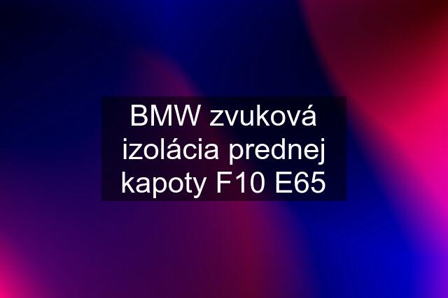 BMW zvuková izolácia prednej kapoty F10 E65