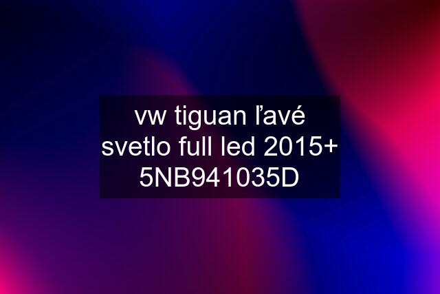 vw tiguan ľavé svetlo full led 2015+ 5NB941035D
