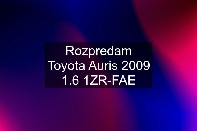 Rozpredam Toyota Auris 2009 1.6 1ZR-FAE