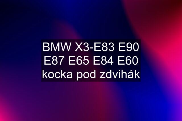 BMW X3-E83 E90 E87 E65 E84 E60 kocka pod zdvihák