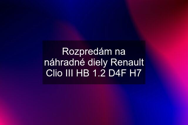 Rozpredám na náhradné diely Renault Clio III HB 1.2 D4F H7