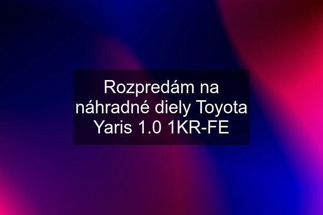 Rozpredám na náhradné diely Toyota Yaris 1.0 1KR-FE