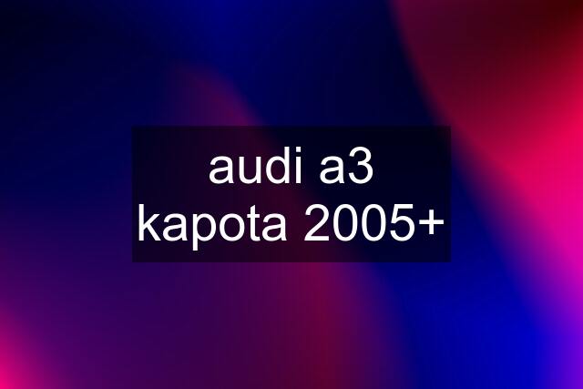 audi a3 kapota 2005+
