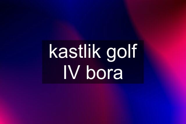 kastlik golf IV bora