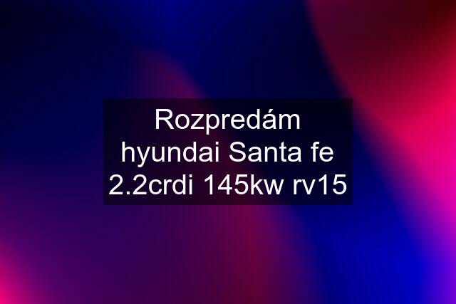 Rozpredám hyundai Santa fe 2.2crdi 145kw rv15