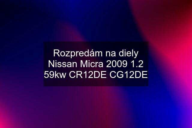 Rozpredám na diely Nissan Micra 2009 1.2 59kw CR12DE CG12DE