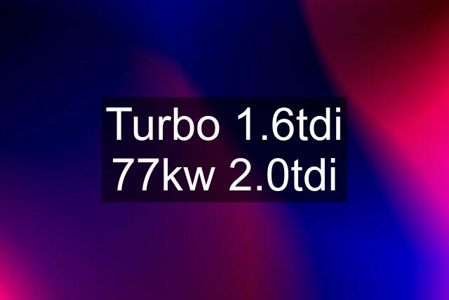 Turbo 1.6tdi 77kw 2.0tdi