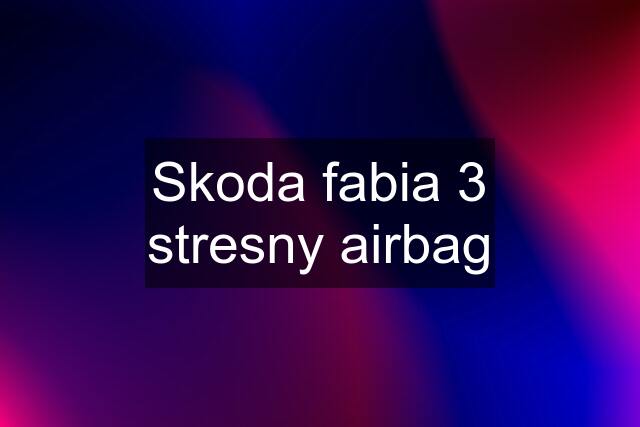 Skoda fabia 3 stresny airbag