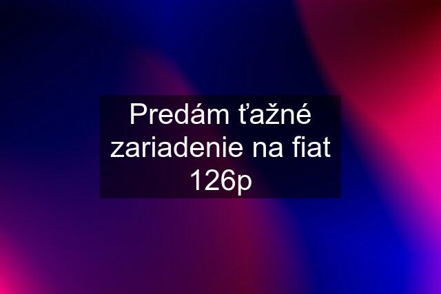 Predám ťažné zariadenie na fiat 126p