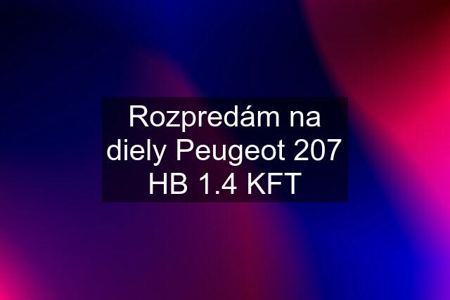 Rozpredám na diely Peugeot 207 HB 1.4 KFT