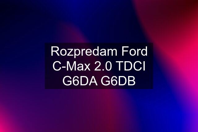 Rozpredam Ford C-Max 2.0 TDCI G6DA G6DB