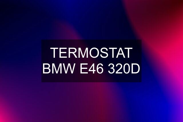 TERMOSTAT BMW E46 320D