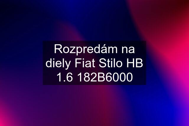 Rozpredám na diely Fiat Stilo HB 1.6 182B6000