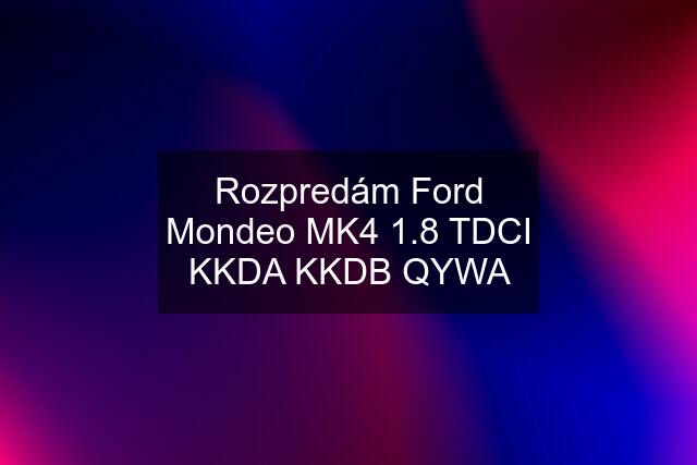 Rozpredám Ford Mondeo MK4 1.8 TDCI KKDA KKDB QYWA