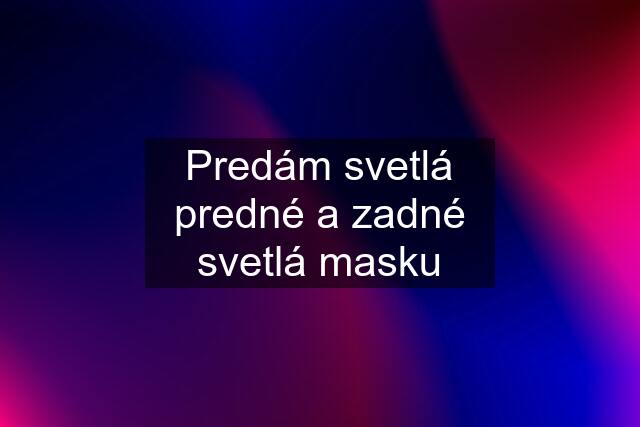 Predám svetlá predné a zadné svetlá masku