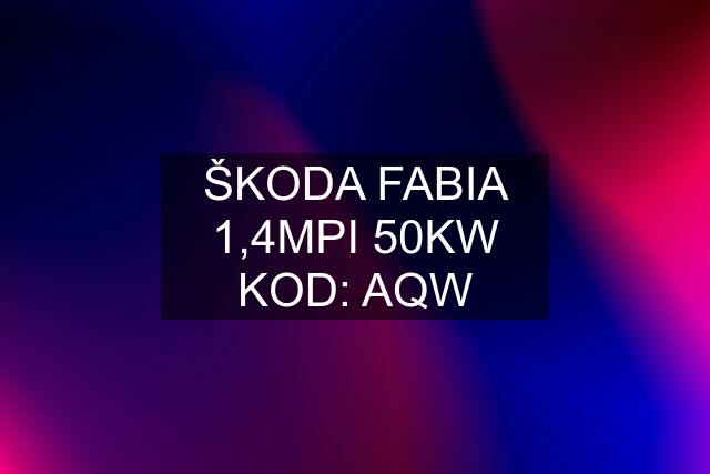 ŠKODA FABIA 1,4MPI 50KW KOD: AQW