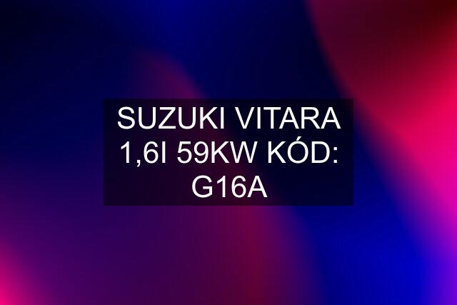 SUZUKI VITARA 1,6I 59KW KÓD: G16A