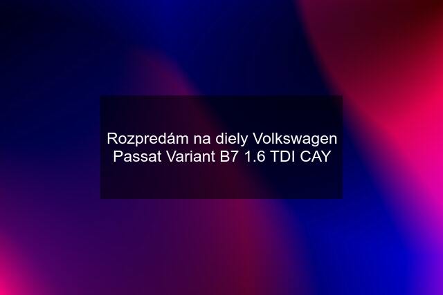 Rozpredám na diely Volkswagen Passat Variant B7 1.6 TDI CAY