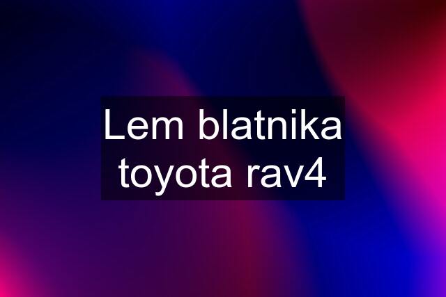 Lem blatnika toyota rav4