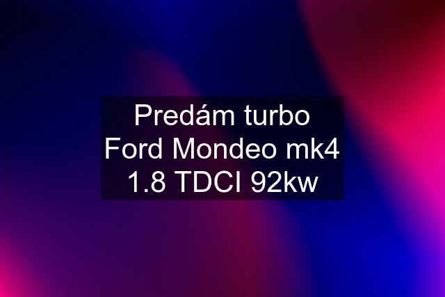 Predám turbo Ford Mondeo mk4 1.8 TDCI 92kw