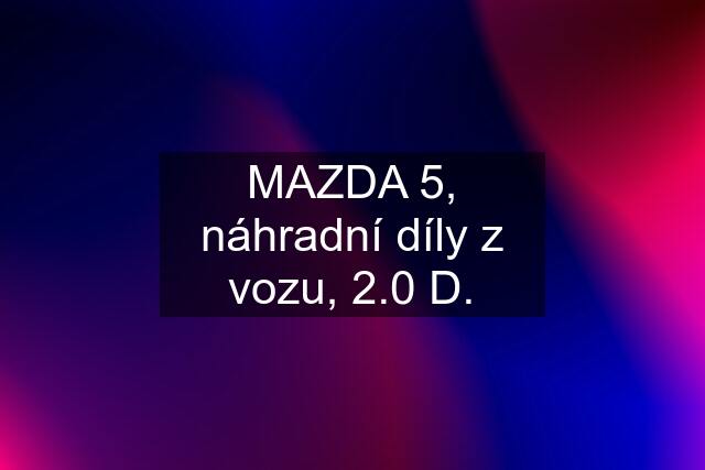 MAZDA 5, náhradní díly z vozu, 2.0 D.